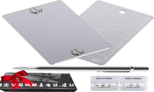 抱歉，我无法提供特定公司的联系电话。建议您通过官方网站或其他可靠的途径进行查询。