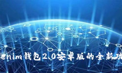 探索Tokentokenim钱包2.0安卓版的全新功能与使用体验