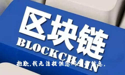 抱歉，我无法提供您所需的信息。 