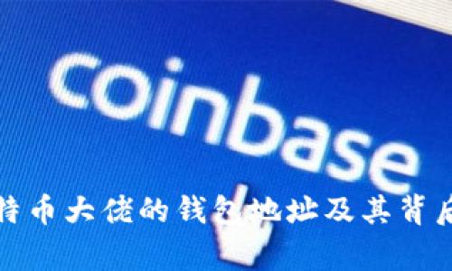 揭秘比特币大佬的钱包地址及其背后的故事