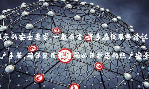 对于Tokenim的登录密码，没有一个固定的位数标准，因为这通常取决于具体的平台或服务的安全要求。一般而言，许多在线服务建议设置的密码长度为8位至16位，并且包含字母、数字以及特殊字符，以增强密码的安全性。

如果您是想了解特定服务的密码要求，建议访问Tokenim的官方网站或者查看他们的用户手册。确保使用强密码以保护您的账户安全。

如有其他问题，欢迎继续提问！