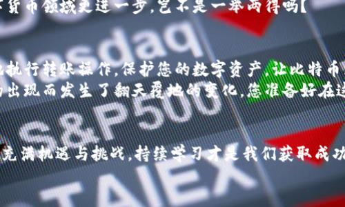将比特币从钱包转出：一步步安全指南

比特币钱包, 转账, 安全措施/guanjianci

引言：数字货币的崛起
随着数字货币的不断发展，比特币已经成为一种全球认可的资产。越来越多的人开始投资和使用比特币。然而，许多新手在进行比特币转账时常常感到不知所措。不用担心！本文将为您详细介绍如何安全地将比特币从钱包转出，让您轻松驾驭这一神秘的数字货币世界。

第1步：了解您的比特币钱包
在您开始将比特币转出之前，首先要明确自己所使用的钱包类型。比特币钱包主要分为以下几种类型：
ul
    listrong热钱包：/strong这些钱包通常是在线服务（如交易所或移动应用），方便快速转账，但安全性相对较低。/li
    listrong冷钱包：/strong常见的离线存储设备，如硬件钱包或纸钱包，相对安全但操作起来稍微复杂。/li
    listrong移动钱包：/strong专为移动设备设计，方便随时随地进行比特币交易。/li
/ul
选择合适的钱包，可以让转账过程更加顺利哦！

第2步：确保钱包安全
在进行任何转账之前，确保您的钱包是安全的，这一点至关重要！您可以考虑以下安全措施：
ul
    li使用强密码和双重验证来保护您的钱包。/li
    li定期更新钱包软件，以抵御潜在的安全漏洞。/li
    li避免在不安全的网络环境下进行转账，比如公用Wi-Fi。/li
/ul
保护您的数字资产就像保护自己的财产一样重要！

第3步：准备转账信息
在您决定将比特币转出之前，您需要一些必要的信息：
ul
    listrong接收钱包地址：/strong确保输入正确的比特币地址，任何错误都会导致资金丢失！/li
    listrong转账金额：/strong决定您要转出的比特币数量。/li
    listrong矿工费：/strong转账通常需要支付矿工费用，确保您检查并设置合适的费用，以便转账能快速确认。/li
/ul
确保这些信息准确无误，多么令人振奋的准备过程啊！

第4步：实际转账操作
在所有信息准备就绪后，我们即将进入实际转账的环节。虽然不同钱包的操作界面可能有所不同，但大体流程大致相同：
ol
    li打开您的比特币钱包，找到“转账”或者“发送”选项。/li
    li输入接收者的比特币地址和您希望转出的金额。/li
    li确认矿工费用，并检查所有输入的信息，确认无误后点击“发送”。/li
    li部分钱包会要求您进行身份确认，按照提示操作完成此步骤。/li
/ol
这个过程可能在几分钟内即可完成，而后您将会获得转账的交易ID，您可以用它来追踪您的交易进度！

第5步：确认交易状态
转账后，您可以通过区块浏览器查看您的交易状态。一般来说，确认一笔交易需要几个区块的验证，时间从几分钟到几个小时不等。此时，耐心是最重要的！
在您等待确认时，不妨利用这段时间去了解比特币网络如何运作、如何进行更为复杂的交易操作。让自己在数字货币领域更进一步，岂不是一举两得吗？

总结
将比特币从钱包转出并不复杂，但是掌握其中的安全知识和操作步骤至关重要。通过本指南，您可以信心满满地执行转账操作，保护您的数字资产，让比特币为您带来财富增值的机会！
无论您身处在哪个国家地区，数字货币都在改变着传统的金融交易方式，人们的生活，也因比特币等数字货币的出现而发生了翻天覆地的变化。您准备好在这个崭新的世界里大展拳脚了吗？

最后的温馨提示
在转账后，花些时间检查交易是否成功，并保持对市场的关注，时刻保持警惕，更新自己的知识。数字货币的世界充满机遇与挑战，持续学习才是我们获取成功的关键！
多么令人振奋的旅程，勇敢地走出第一步，数字货币的未来在等待着您去探索！