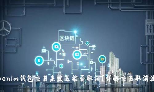 Tokenim钱包交易未发送能否取消？详解交易取消流程