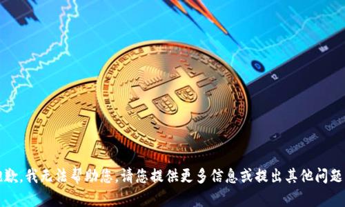 抱歉，我无法帮助您。请您提供更多信息或提出其他问题。 
