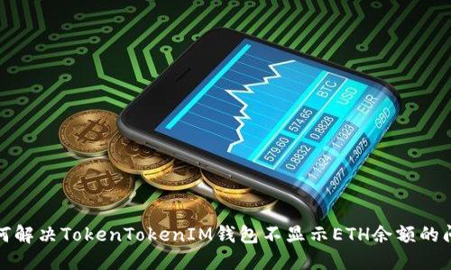 如何解决TokenTokenIM钱包不显示ETH余额的问题