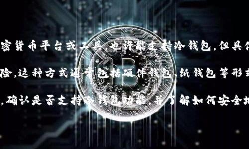冷钱包是一种存储加密货币的离线方式，可以有效地保护用户的资产安全。而Tokenim作为一个加密货币平台或工具，也许能支持冷钱包，但具体支持情况可能因产品、功能或版本而有所不同。

如果Tokenim支持冷钱包，用户将能够将他们的数字资产存储在离线环境中，减少被黑客攻击的风险。这种方式通常包括硬件钱包、纸钱包等形式。使用冷钱包的用户可以更安心地管理自己的加密资产，无需担心在线钱包可能存在的安全漏洞。

然后，我们还是建议用户在使用Tokenim或者其他任何加密货币平台时，查看官方文档或帮助中心，确认是否支持冷钱包功能，并了解如何安全地将资产转入冷钱包存储。

如果你对具体的Tokenim产品或其功能有其他问题，欢迎继续提问！