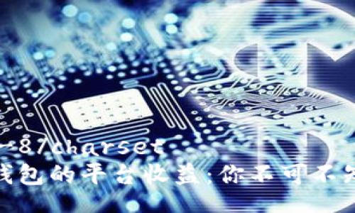 charsetUTF-8/charset
揭秘以太坊钱包的平台收益：你不可不知的投资机遇