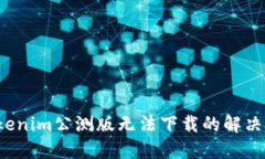  Tokenim公测版无法下载的解决方案