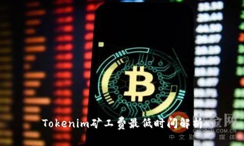 Tokenim矿工费最低时间解析