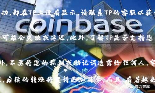在这里，tokenim钱包并没有直接将资产转移到TP（通常是指某个特定平台或钱包）的功能。尽管如此，您可以通过一些步骤实现这一目标。以下是您可以考虑的步骤和建议：

### 步骤一：确认TP的充值方式
在进行任何转账之前，首先要确认TP平台（例如某个交易所或钱包）的充值方式。有些平台支持多种转账渠道，而有些可能仅支持特定的加密货币或网络。确保您了解TP接受哪些数字货币，以及它们的对应充值地址。

### 步骤二：从tokenim钱包提取资产
打开您的tokenim钱包，选择您想要转移的资产。一般来说，选择“提取”或“转账”选项，输入TP提供的充值地址。在这个过程中，请确保复制地址时没有错误，因为错误的地址可能导致资产丢失。多么令人紧张啊！建议在转账前先发送少量测试交易，以确保地址的正确性。

### 步骤三：确认交易详情
输入转账金额和其他必要信息后，仔细检查所有交易详情。在大多数钱包中，您都可以看到网络手续费、预计到账时间等信息。请注意，不同的货币和网络可能会有不同的手续费。此外，转账可能需要一些时间才能完成，这取决于网络的拥堵情况。

### 步骤四：等待转账确认
提交转账请求后，耐心等待。一般来说，区块链网络会在确认后几分钟内完成交易，但在繁忙时段可能需要更长时间。您可以在tokenim钱包中查看交易状态，或通过区块链浏览器查询该交易的状态。多么令人振奋的技术，让我们能够实时追踪自己的资产流动！

### 步骤五：登录TP确认资产到账
最后，登录到TP平台，检查您的账户余额是否已经更新。通常情况下，您会在“资产”或“钱包”页面看到您的数字货币。如果交易成功，却在TP上没有显示，请联系TP的客服以获得更多帮助。记得准备好交易哈希以便查询哦！

### 常见问题解答
在进行数字货币转账时，用户通常会遇到一些共性问题。首先，确认是否有足够的网络手续费以完成交易。如果手续费不足，交易可能会失败或延迟。此外，了解TP是否支持您要转账的特定加密货币也是非常重要的。

### 安全提示
在进行任何转账时，安全性至关重要。确保您的tokenim钱包和TP账户都启用了双重认证功能，这是保护您资产的有效手段。此外，不要将您的私钥或助记词透露给任何人。牢记这一点，有助于防止潜在的网络攻击或诈骗。

通过遵循以上步骤，您可以顺利地从tokenim钱包转账到TP平台。尽管流程可能需要一些时间和耐心，但一旦您掌握了这一过程，后续的转账将变得更加简单。而且，有着越来越多的加密资产管理和交易平台，为用户提供了更大的便利与自由。希望您能享受这样的数字资产管理旅程，探索其中的乐趣！