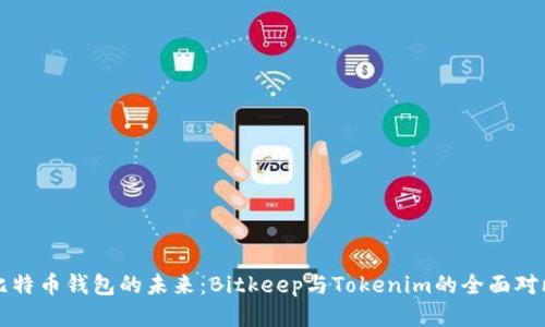 比特币钱包的未来：Bitkeep与Tokenim的全面对比
