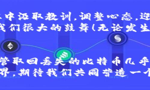 jiaoti比特币钱包被盗报案有用吗？/jiaoti
比特币, 钱包被盗, 报案/guanjianci

引言：数字资产的脆弱性
在这个数字经济飞速发展的时代，比特币作为一种新型的价值储存工具，已经逐渐深入人们的生活。然而，伴随而来的还有不少风险与挑战。你可能会问：“我的比特币钱包被盗了，我该怎么办？”这个问题的答案会直接影响到你的资产保护策略和心理状态！

1. 比特币钱包被盗的现实
想象一下，你辛苦获得的比特币，在一瞬间从你的钱包中消失。随着比特币市场的火爆，盗窃事件也屡见不鲜，网络黑客、钓鱼攻击、恶意软件等手段无所不用其极。你的钱包一旦被盗，资金被转移得干干净净，你一无所有，这种感觉多么令人心碎啊！

2. 报案的重要性
面对钱包被盗这一打击，报案是否有用？许多人对此持有疑虑。其实，报案不仅是保护自己合法权益的重要方式，也是维护网络安全，打击犯罪的重要环节。
第一，报案能够建立案件记录。虽然比特币交易是匿名的，但是警方依然可以通过区块链技术追踪资金的流向，建立线索。如果许多人都因同样原因报案，可能会形成一个更大的案件，引起警方的重视。
第二，通过报案的方式，你可以向相关部门寻求帮助。虽然追回丢失的资产的可能性微乎其微，但仍然有可能通过法律手段，追责黑客或相关方。此外，报案也有助于提升公众对比特币安全问题的关注，促进立法和监管的完善！

3. 如何进行报案？
具体的报案流程因国家和地区而异，但一般而言，你可以遵循以下几步：
ul
    li【收集证据】在报案之前，你需要搜集一切可能的证据，包括钱包地址、交易记录、相关的邮件、信息记录等。/li
    li【联系警方】前往当地的警察局，填写报案手续，提供你的证据资料。/li
    li【咨询法律意见】如果条件允许，可以咨询专业的法律顾问，了解案件的可行性和可能的后果。/li
/ul

4. 帮助你减少损失的其它途径
报案固然重要，但在此之前我们还可以采取一些措施，来降低潜在的损失：
ul
    li【使用冷钱包】冷钱包是离线存储比特币的方式，相比在线钱包，安全性更高，能有效防止黑客攻击。/li
    li【设置双重验证】许多交易所和钱包服务提供双重验证功能，增加保护层，确保即使密码被泄露，资金也不会轻易被转移。/li
    li【定期备份钱包】定期备份钱包，确保即使发生意外，你也能找回资金。/li
/ul

5. 安全意识的重要性
在比特币的使用过程中，安全意识是至关重要的。黑客的攻击层出不穷，不法分子总是寻找各种可能的漏洞。而作为普通用户，提升自己的安全防范意识，才能从根源上减少被盗的风险！
如何提升安全意识？培养网络素养是个不错的选择。例如，学习如何识别钓鱼网站、使用安全工具、了解区块链技术运作机制等，都是非常有帮助的。这不仅能保护你自己的资产，还能为整个社区的安全贡献一份力量！

6. 心理建设：失去与希望
失去比特币这样的资产，往往不仅是经济上的打击，更是心理上的压力。失去往往伴随着痛苦和焦虑，但我们需要从中汲取教训，调整心态，迎接新的开始。
正如一位知名投资者所言：“投资本身就是一场博弈，忍受损失，保持冷静，是成为成功者的必经之路！”这句话给了我们很大的鼓舞！无论发生何种事情，我们都应保持对未来的希望。即使经济上的损失看似无法挽回，但心态的转变却能为我们带来新机遇。

结语：警惕与期待并存
综上所述，比特币钱包被盗后报案不仅是有用的，且通过法律途径保护自己的权益也是每一个用户应尽的责任。尽管取回丢失的比特币几乎是不可能的，但通过报案可以终结这一犯罪行为，促使网络安全环境的改善。
在面对风险时保持清醒和警惕，增强自身的安全意识，才能更好地享受比特币带来的便利与乐趣。未来的比特币世界，期待我们共同营造一个更加安全、透明的环境！多么令人振奋的前景啊！