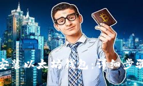 如何下载和安装以太坊钱包：详细步骤与注意事项