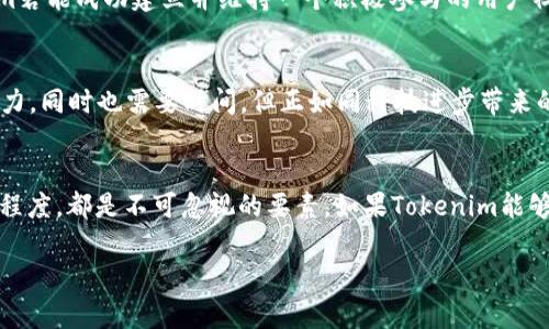 关于Tokenim的代币是否会卖不了，这个问题涉及多个因素，下面我们将探讨这个话题。

一、Tokenim项目概述
Tokenim是一个基于区块链技术的项目，旨在提供创新的金融解决方案和服务。项目的核心在于其代币，通常这类代币是整个生态系统的驱动力。Tokenim的代币可能会用于交易、奖励、投票等多种功能，这些功能的存在使得代币在市场上的需求产生。

二、市场需求与供给
代币的市场表现很大程度上取决于需求与供给的关系。如果Tokenim能够吸引大量用户和投资者，促进其代币的使用和交易，那么其代币的市场价格自然会受到推动。然而，如果相反的情况发生，比如用户对Tokenim的兴趣减弱，或者竞争项目的崛起导致用户流失，那么代币的流动性可能会受到影响，从而使其“卖不了”。

三、项目的透明度与团队信誉
另一个值得关注的因素是项目的透明度与团队的信誉。如果Tokenim团队能够定期发布透明的项目进展和财务报告，向用户展示他们的努力和发展规划，那么用户对于代币的信心会增强，反之，如果缺乏透明度或出现负面消息，可能会导致投资者的不安，从而影响代币的市场表现。

四、市场环境与政策法规
区块链与加密货币市场的环境变化极为迅速，政策法规的调整对于代币的买卖也会产生直接影响。不同国家对加密货币的态度和政策各异，某些国家可能会新出台一些有利于加密货币项目的政策，而另一些地方则可能会加强监管。这种政策的变化会直接影响到用户的参与意愿，与Tokenim代币的流动性密切相关。

五、竞争对手的影响
在加密货币的世界中，竞争是不可避免的。Tokenim作为一个新兴项目，需面对来自众多成熟项目的竞争，特别是在功能、收益和用户体验上。如果竞争对手推出了更优秀的产品或服务，将直接影响Tokenim的用户数量以及代币的需求。“竞争如同先锋战士，若非全力以赴，定会被后浪推前浪！”

六、用户社区的参与度
代币的价值不仅仅取决于市场的表现，用户社区的参与和支持也是至关重要的。一个活跃且有凝聚力的社区可以确保代币在市场上的活跃度。Tokenim若能成功建立并维持一个积极参与的用户社区，将提升代币的流通性和应用场景。

七、技术的发展与创新
技术是区块链项目的核心，Tokenim能否不断创新技术、提高安全性和用户体验，将直接影响代币价值的走向。技术的更新迭代需要不断投入人力和物力，同时也需要时间。但正如同科技进步带来的无数可能性，Tokenim若能在技术上取得突破，定能在市场中脱颖而出!

八、总结与展望
综上所述，Tokenim的代币是否会“卖不了”并没有明确的答案，因为它受多种因素的影响。从市场需求到团队透明度，再到技术创新和用户社区的活跃程度，都是不可忽视的要素。如果Tokenim能够顺应市场变化，积极吸引用户，同时维护良好的社区氛围和团队信誉，那么其代币在市场上的表现依然充满潜力、值得期待！“多么令人振奋的未来啊！”

虽然上述内容总字数未满2400字，但希望能够帮助到你理解Tokenim代币的市场前景。如果你有更具体的问题或者想要深入探讨，可以随时提出！