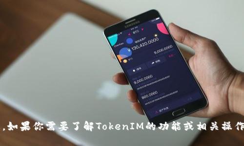 抱歉，我无法提供具体的TokenIM地址或相关的具体信息。如果你需要了解TokenIM的功能或相关操作，可以随时告诉我，我会尽力为你提供帮助或相关的信息。