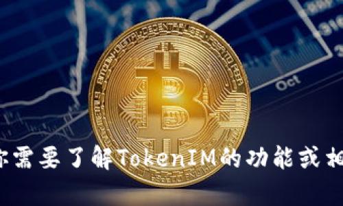 抱歉，我无法提供具体的TokenIM地址或相关的具体信息。如果你需要了解TokenIM的功能或相关操作，可以随时告诉我，我会尽力为你提供帮助或相关的信息。
