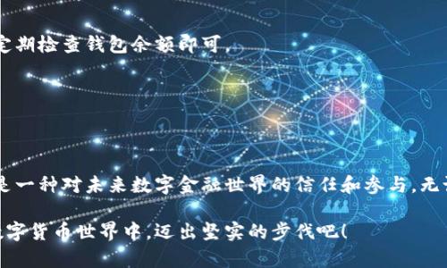   小金库钱包USDT充值：轻松实现数字资产管理  / 

 guanjianci 数字货币, USDT充值, 钱包管理 /guanjianci 

引言：数字资产的新时代
在现代社会，数字货币的崛起无疑是一个令人振奋的现象！特别是USDT（泰达币）作为一种稳定币，它在数字货币市场中扮演着重要的角色。然而，尽管许多人对数字货币感到兴奋，但在实际操作中，尤其是充值部分，仍然可能面临一些困惑。今天，我们将深入探讨小金库钱包USDT充值的整个过程，帮助大家更好地管理自己的数字资产。

什么是小金库钱包？
小金库钱包是一款功能强大且用户友好的数字货币钱包。它不仅支持多种数字货币的存储和管理，更以其安全性、高效性和便捷性赢得了用户的青睐。小金库钱包的设计理念是让每个用户都能轻松掌握自己的数字资产，无论你是新手还是资深玩家。在这个平台上，用户可以轻松进行USDT充值、转账、交易等一系列操作。

USDT的意义与价值
USDT作为一种稳定币，它的价值与美元挂钩，这使得它在极不稳定的加密货币市场中显得尤为重要。许多交易所支持USDT作为交易对，这意味着它可以作为其他数字货币的桥梁。当市场瞬息万变时，投资者可以利用USDT来规避风险，保护自己的资产。想象一下，当其他数字货币暴跌时，手中有USDT的你却能安然无恙！多么令人振奋啊！

如何使用小金库钱包充值USDT
接下来，我们将详细介绍如何在小金库钱包中进行USDT充值。整个过程分为几个简单的步骤，让我们一起看看吧！

h4步骤一：下载和注册小金库钱包/h4
首先，你需要下载小金库钱包的应用程序。可以在App Store或Google Play中搜索“小金库钱包”进行下载。安装完成后，启动应用并注册你的账户。填写相关信息，设置登录密码，务必确保密码的安全性，这对你的账户安全至关重要！

h4步骤二：创建钱包地址/h4
注册完成后，进入小金库钱包的主界面，你需要创建一个钱包地址来接收USDT。在钱包的主页上，找到“生成地址”或“接收”选项，点击后选择USDT，系统会自动为你生成一个独特的钱包地址。记得将这个地址妥善保存，并不要随意分享给陌生人！

h4步骤三：选择充值方式/h4
有了钱包地址后，你就可以选择充值的方式了！常见的充值方式包括通过交易所购买USDT后转账到你的钱包地址，或者直接通过OTC（场外交易）平台购买。不同的方式有不同的手续费和到账时间，选择最适合你的方式就好！

h4步骤四：确认交易并等待到账/h4
一旦你完成了充值的操作，接下来只需等待USDT到账。通常情况下，支付确认后，USDT会迅速到账你的小金库钱包。你可以在“资产”页面查看余额，确认充值状态。每当你看到账户余额增加的那一刻，都是无比令人期待的瞬间！

小金库钱包的安全性
在数字资产管理中，安全性向来是用户最关心的问题之一。小金库钱包致力于为用户提供最顶尖的安全保障体系。它采用了先进的加密技术来保护用户数据，并且资金存储在冷钱包中，最大程度地防止黑客攻击及盗窃。此外，用户还可以启用双重身份验证，以进一步提升账户的安全性。

常见问题解答
在充值USDT的过程中，可能会遇到一些常见问题。以下是几个被频繁询问的问题，供大家参考！

h4Q1：USDT充值需要手续费吗？/h4
A1：是的，根据不同的充值方式，可能会有一定的手续费。建议在充值前查询相关费用，并选择最划算的方式进行操作。

h4Q2：为什么USDT充值一直没有到账？/h4
A2：充值延迟的原因可能有很多，例如网络拥堵或交易所处理时间。通常，交易所会在完成确认后尽快将USDT转移到你的钱包地址。耐心等待，并定期检查钱包余额即可。

h4Q3：如何保护我的小金库钱包？/h4
A3：保护钱包的最佳方法是设置强密码、启用双重身份验证，以及定期备份钱包数据。这些措施可以有效降低潜在的安全风险。

结语：掌握数字资产管理的未来
随着数字货币的不断发展，掌握数字资产管理的技巧成为了每个投资者不可或缺的能力。在小金库钱包中进行USDT充值，不仅是简单的操作，更是一种对未来数字金融世界的信任和参与。无论你是希望实现财富增值，还是想要探索数字货币的魅力，小金库钱包都将是你理想的起点。未来的数字资产管理，等着你来开启！

亲爱的读者们，希望通过本文的介绍，能够让你对小金库钱包的USDT充值有更深入的了解和清晰的操作流程。让我们一起在这个充满可能性的数字货币世界中，迈出坚实的步伐吧！