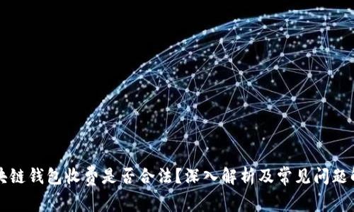 区块链钱包收费是否合法？深入解析及常见问题解答