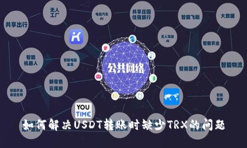 如何解决USDT转账时缺少TRX的问题