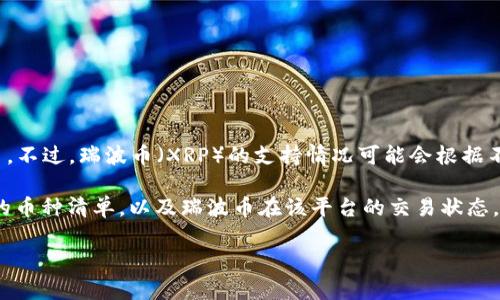 截至我最后的知识更新时间（2023年10月），Tokenim是一个去中心化的交易平台，支持多种加密货币。不过，瑞波币（XRP）的支持情况可能会根据不同的法规和市场环境发生变化。

为了获得最准确的信息，建议您访问Tokenim的官方网站或查阅他们的官方公告，了解他们当前支持的币种清单，以及瑞波币在该平台的交易状态。此外，由于瑞波币在不同国家的法律地位有所不同，某些地方的交易所可能会暂停或限制对其的支持。

如果您有更多的具体问题，欢迎继续提问！