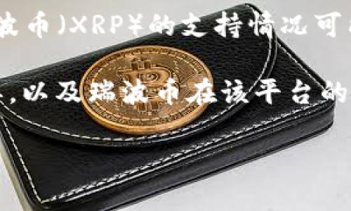 截至我最后的知识更新时间（2023年10月），Tokenim是一个去中心化的交易平台，支持多种加密货币。不过，瑞波币（XRP）的支持情况可能会根据不同的法规和市场环境发生变化。

为了获得最准确的信息，建议您访问Tokenim的官方网站或查阅他们的官方公告，了解他们当前支持的币种清单，以及瑞波币在该平台的交易状态。此外，由于瑞波币在不同国家的法律地位有所不同，某些地方的交易所可能会暂停或限制对其的支持。

如果您有更多的具体问题，欢迎继续提问！