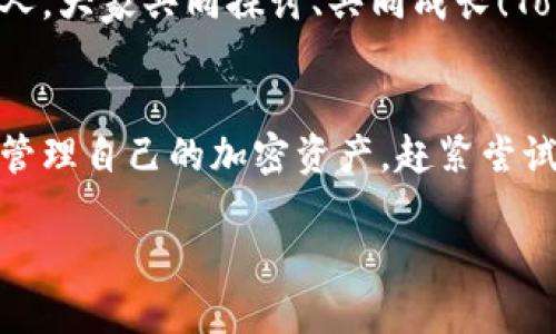 思考一个且的优质

通过Tokenim钱包轻松管理你的加密资产

相关关键词： 
加密货币, 钱包管理, Tokenim钱包

了解Tokenim钱包的基本功能
在这个数字经济日益发展的时代，加密货币逐渐成为人们投资和资产管理的新选择。而在这片新兴领域中，如何安全高效地管理自己的加密资产，便成为了一个亟待解决的问题。Tokenim钱包应运而生，成为了众多用户的首选工具。Tokenim钱包不仅拥有简洁的用户界面，还提供了强大的功能，可以轻松管理你的各种加密资产，让交易和日常使用变得无比顺畅。

Tokenim钱包的安全性
安全性无疑是用户在选择钱包时最关注的方面之一！Tokenim钱包引入了多重安全机制，确保用户资产的安全。借助先进的加密技术，Tokenim钱包为用户提供双重认证和冷存储选项，大大降低了被黑客攻击的风险。而且，Tokenim钱包采用去中心化的存储方式，用户的私钥始终掌握在自己手中，再也不用担心交易所跑路！多么令人振奋啊！

简便易用的用户体验
Tokenim钱包的设计以用户为中心，旨在提供的使用体验。如果你是一名刚刚踏入加密世界的新人，不用担心，Tokenim钱包的界面极其友好，所有功能一目了然。只需几个简单的步骤，你就可以轻松创建并激活自己的钱包！无论是进行转账、收款，还是查看资产和交易记录，操作都十分流畅，更不用说里面丰富的教程和帮助文档，多么贴心的服务呀！

丰富的功能与支持的资产
Tokenim钱包支持多种加密货币，包括比特币、以太坊、USDT等热门币种，还有越来越多的新兴数字资产在持续更新中。在这个快速变化的市场中，Tokenim钱包确保用户可以紧跟趋势，随时管理和操作自己的资产。此外，Tokenim钱包还提供实时行情和市场分析功能，让用户可以更好地把握投资机会，简直非常实用！

Tokenim钱包的社区与支持
Tokenim不仅仅是一个钱包，更是一个活跃的社区。用户可以通过社交媒体或官方论坛与其他用户交流经验，分享投资策略。在这个平台上，你将遇到许多志同道合的人，大家共同探讨、共同成长！Tokenim团队也非常注重用户反馈，不断进行产品改进与功能，让每一个用户都能体会到优质的服务体验，真的是充满了温度和人情味！

结语
在这个区块链时代，选择一个好的钱包如同选择一个值得信赖的朋友！Tokenim钱包以安全、简便和全面的功能赢得了用户的青睐。如果你还在犹豫，或者不知道如何管理自己的加密资产，赶紧尝试Tokenim钱包吧！在上面，你不仅能享受到高效、便捷的服务，更能感受到这个社区带来的温暖和力量。让我们一起踏入这片光辉灿烂的数字未来吧！

通过Tokenim钱包轻松管理你的加密资产，令人振奋的选择！