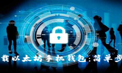 如何下载以太坊手机钱包：简单步骤指南