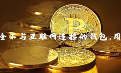 针对“tokenim是冷钱包吗”这个问题，Tokenim 是一款数字货币钱包，尤其是针对安全性和隐私保护有独特设计的产品。然而，冷钱包通常指的是一种完全不与互联网连接的钱包，用于存储数字资产以提高安全性。Tokenim 在某些功能上可能会与冷钱包相似，比如提供高安全性的资产存储，但具体定义还需要参考其官方资料来确认。

如果你对Tokenim的功能、使用方法或其他相关信息有兴趣，可以继续询问！