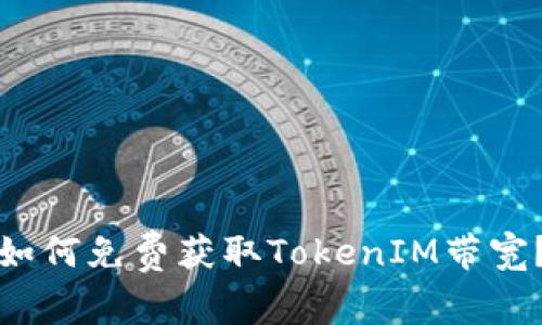 如何免费获取TokenIM带宽？