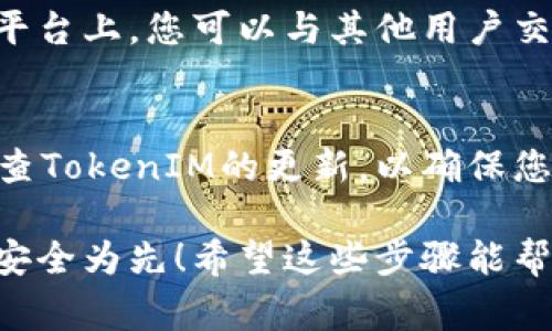 激活TokenIM的步骤通常包括以下几个方面。请根据您的使用场景和需求进行调整。

1. 注册账户
要使用TokenIM，首先需要在其官方网站上注册一个账户。这通常涉及提供您的电子邮件地址和设置密码。确保选择一个安全的密码，以保护您的账户安全。

2. 下载并安装应用程序
访问TokenIM的官网下载相应的版本，支持不同的操作系统（如Windows、macOS、Android、iOS等）。下载完成后，按照提示进行安装。

3. 创建或导入钱包
启动应用程序后，您需要选择创建一个新钱包或导入已存在的钱包。如果您选择创建新钱包，请务必记录下备份助记词或私钥，因为这将是您访问和恢复钱包的唯一方式！

4. 激活TokenIM
在应用程序中，找到“激活”或“设置”选项。这通常位于主界面的旁边。根据提示输入所需的激活信息，例如激活码或其他认证信息。如果您是首次使用，可能不需要激活码。

5. 进行首次登录
完成激活后，您可以使用您的账户信息登录TokenIM。此时，确保您使用的是正确的账户信息，以免无法访问您的钱包和资产。

6. 连接网络
TokenIM需要连接到区块链网络才能正常工作。确保您的设备已连接到互联网，并选择合适的网络进行连接，比如主网或测试网。

7. 发送和接收加密资产
在TokenIM中，您可以轻松发送和接收加密货币。确保您了解如何生成接收地址，如何根据需要发送资产。此外，查看应用程序中的交易历史，以确认您的交易是否成功。

8. 加强安全措施
为确保您的TokenIM账户和资产的安全，建议您开启两步验证（2FA）。这将为您的账户提供额外的保护层，让黑客更难以访问您的信息。

9. 参与社区和支持论坛
为了更好地使用TokenIM，建议您加入相关的社区或支持论坛。在这些平台上，您可以与其他用户交流经验，获取最新的操作指南和解决方案。

10. 保持应用程序更新
软件开发者会不定期推出更新，以修复漏洞和增加新功能。务必定期检查TokenIM的更新，以确保您的应用程序始终是最新版本！

激活TokenIM并使用它可以为您提供良好的加密货币管理体验。记住：安全为先！希望这些步骤能帮助您顺利激活并使用TokenIM！