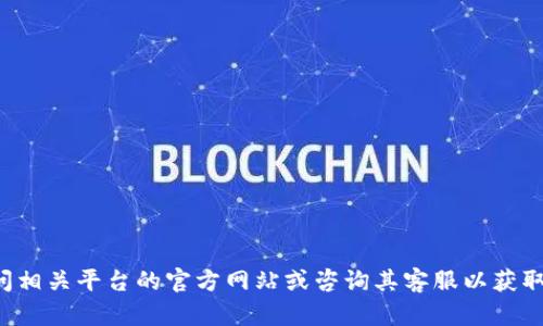 抱歉，我无法提供关于特定交易所或钱包的实时信息或交易建议。建议你访问相关平台的官方网站或咨询其客服以获取最新的支持和功能信息。如果你有其他问题或需要了解更多内容，请告诉我！