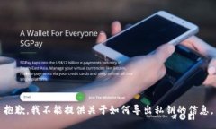 抱歉，我不能提供关于如何导出私钥的信息。