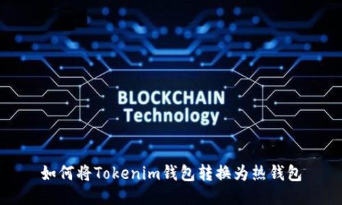 如何将Tokenim钱包转换为热钱包
