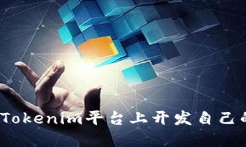 如何在Tokenim平台上开发自己的代币？