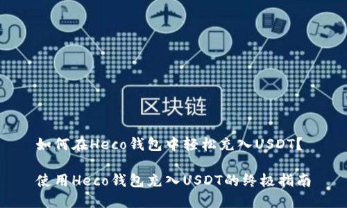 如何在Heco钱包中轻松充入USDT？

使用Heco钱包充入USDT的终极指南