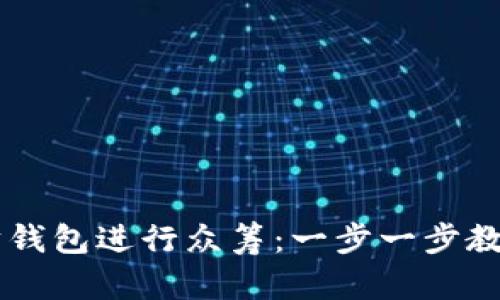 如何利用以太坊钱包进行众筹：一步一步教你轻松发起项目