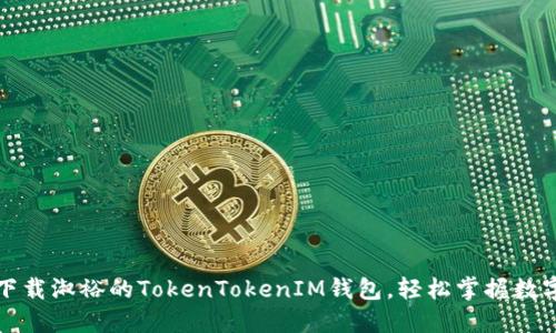 如何下载淑裕的TokenTokenIM钱包，轻松掌握数字资产