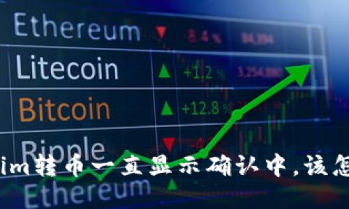 Tokenim转币一直显示确认中，该怎么办？