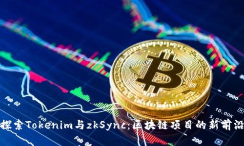 探索Tokenim与zkSync：区块链项目的新前沿