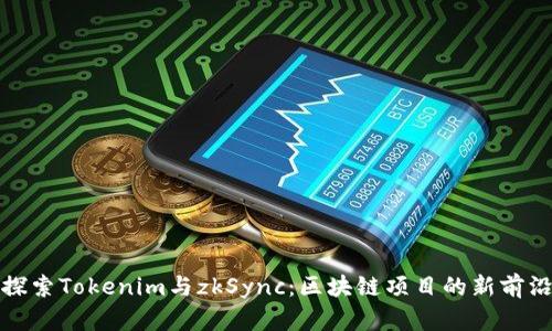 探索Tokenim与zkSync：区块链项目的新前沿