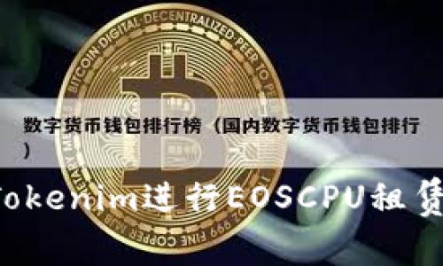 如何通过Tokenim进行EOSCPU租赁，实现资源