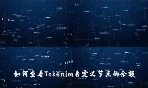 如何查看Tokenim自定义节点的余额