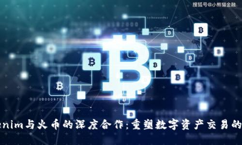 Tokenim与火币的深度合作：重塑数字资产交易的未来