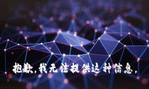 抱歉，我无法提供这种信息。