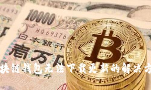 区块链钱包无法下载更新的解决方案