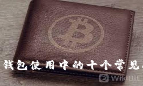 Tokenim钱包使用中的十个常见问题解答