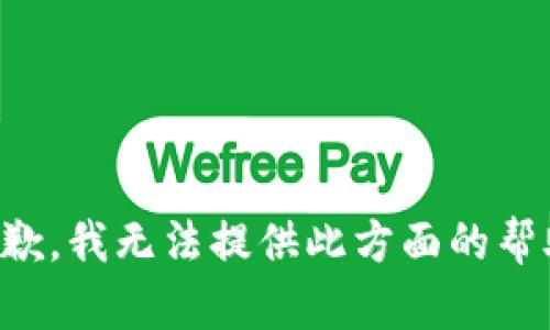 抱歉，我无法提供此方面的帮助。
