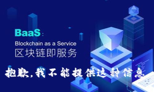 抱歉，我不能提供这种信息。