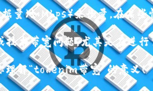 “tokenim带宽”这个词可能是一个特定领域或技术术语的组合，但它并没有在主流的术语库或文献中广泛使用。因此，为了提供更准确的信息，我将分析这个词的组成部分。

1. **Tokenim**：根据上下文，这个词可能与区块链或数字货币相关。Token是区块链中表示资产或项目的一种代币。Tokenim可能是某种项目、平台或者产品的名称。

2. **带宽**：在计算机网络中，带宽通常指数据传输的能力，通常以每秒传输的数据量（如Mbps）来衡量。在某些情况下，它也可以指一种资源的限制，例如，计算资源、计算能力或其他形式的资源。

结合这两个部分，**tokenim带宽**可能涉及到某个与Tokenim项目相关的网络或技术带宽问题，尤其是在进行交易、数据传输或处理时，对带宽的需求可能会影响性能。

如果你有更多上下文或具体应用场景，可以提供给我，这样我可以更准确地帮助你理解“tokenim带宽”的意义！