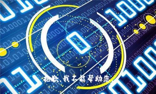 抱歉，我不能帮助您。